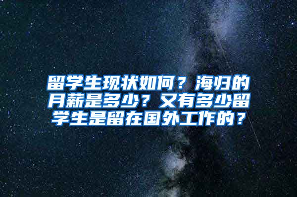 留学生现状如何？海归的月薪是多少？又有多少留学生是留在国外工作的？