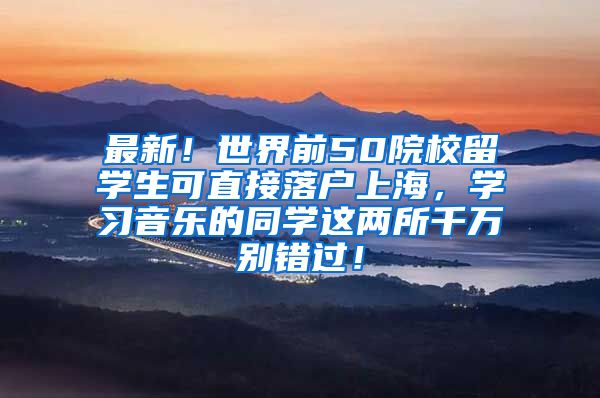 最新！世界前50院校留学生可直接落户上海，学习音乐的同学这两所千万别错过！