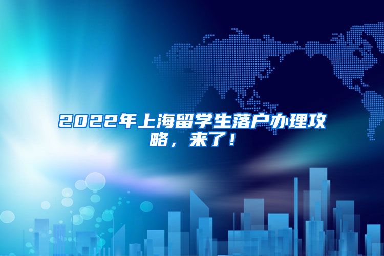 2022年上海留学生落户办理攻略，来了！