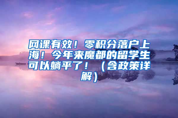 网课有效！零积分落户上海！今年来魔都的留学生可以躺平了！（含政策详解）