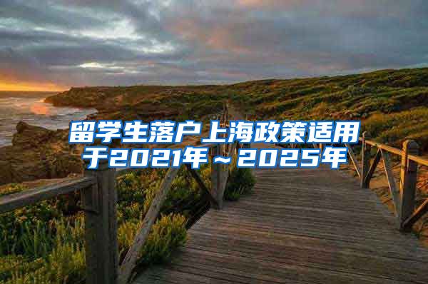 留学生落户上海政策适用于2021年～2025年