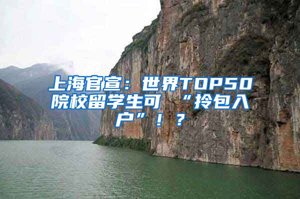 上海官宣：世界TOP50院校留学生可 “拎包入户”！？