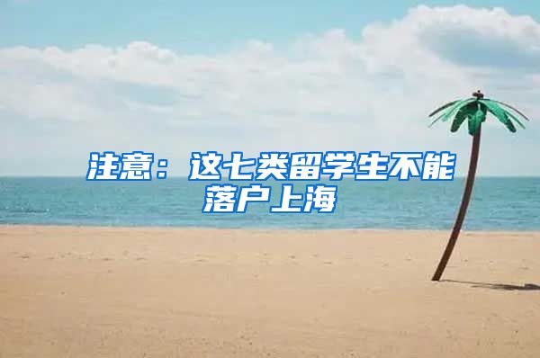 注意：这七类留学生不能落户上海