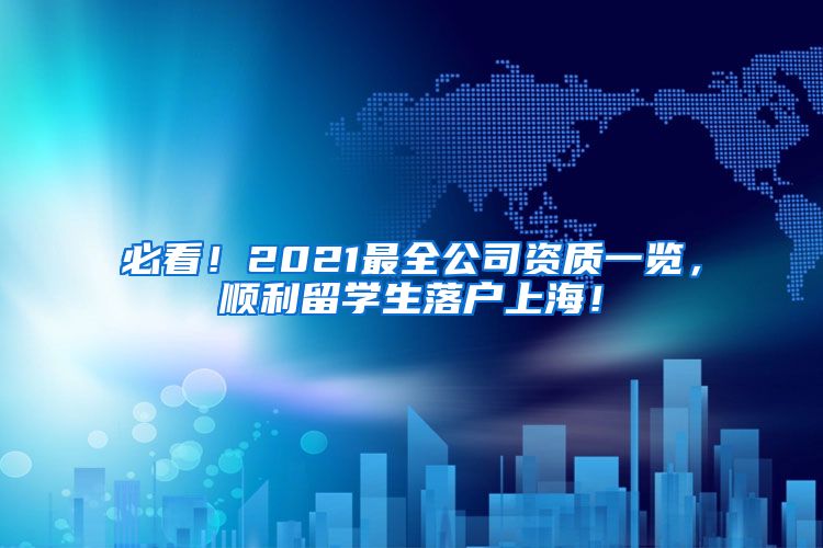 必看！2021最全公司资质一览，顺利留学生落户上海！