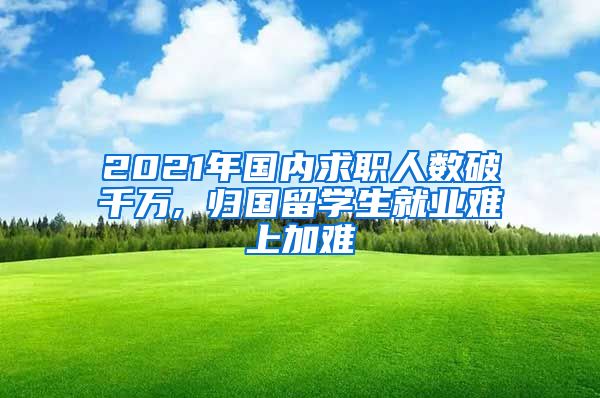 2021年国内求职人数破千万, 归国留学生就业难上加难