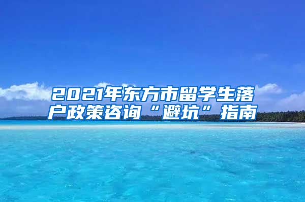 2021年东方市留学生落户政策咨询“避坑”指南