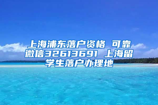 上海浦东落户资格 可靠微信32613691 上海留学生落户办理地