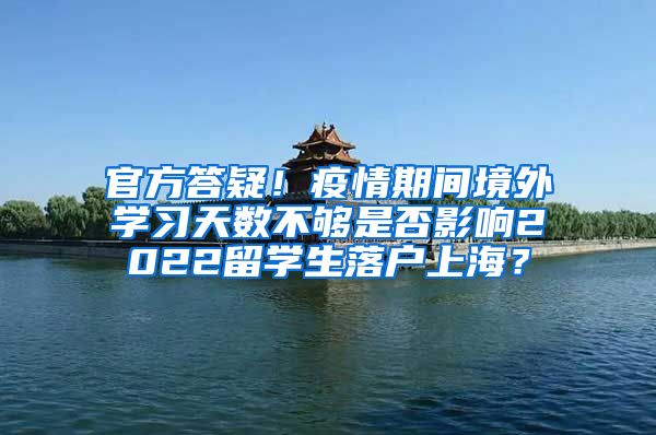 官方答疑！疫情期间境外学习天数不够是否影响2022留学生落户上海？