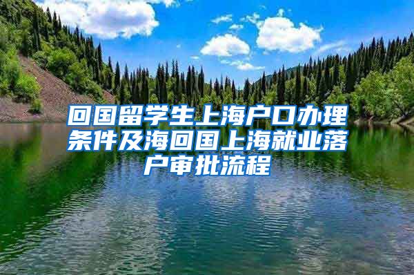 回国留学生上海户口办理条件及海回国上海就业落户审批流程