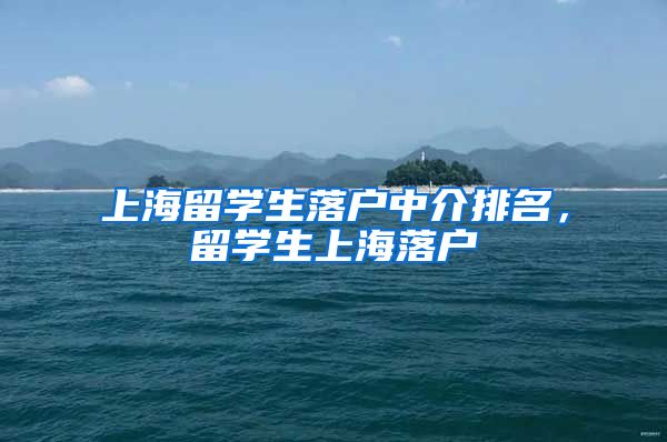 上海留学生落户中介排名，留学生上海落户