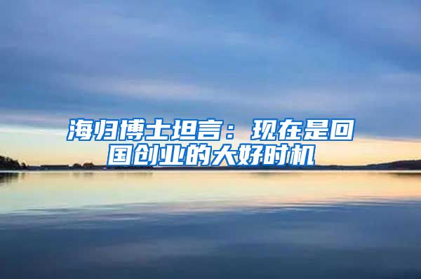 海归博士坦言：现在是回国创业的大好时机