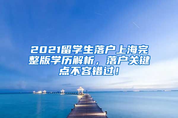 2021留学生落户上海完整版学历解析，落户关键点不容错过！