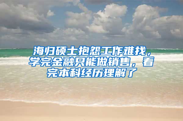 海归硕士抱怨工作难找，学完金融只能做销售，看完本科经历理解了