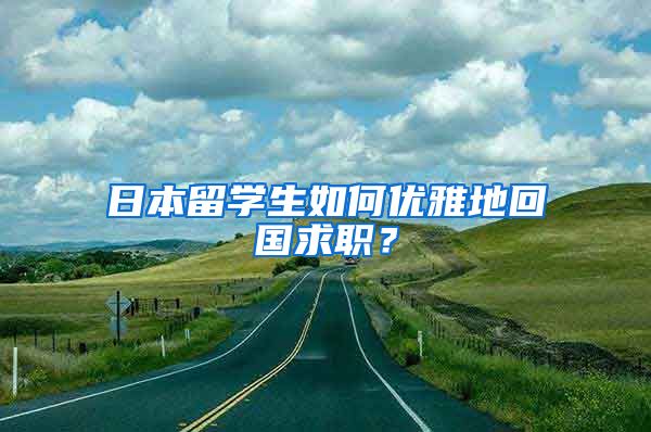 日本留学生如何优雅地回国求职？