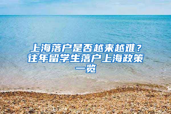 上海落户是否越来越难？往年留学生落户上海政策一览