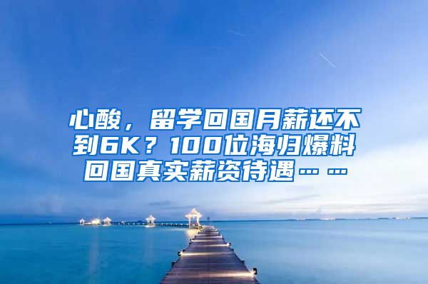 心酸，留学回国月薪还不到6K？100位海归爆料回国真实薪资待遇……