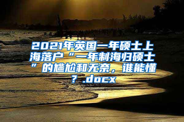 2021年英国一年硕士上海落户“一年制海归硕士”的尴尬和无奈，谁能懂？.docx