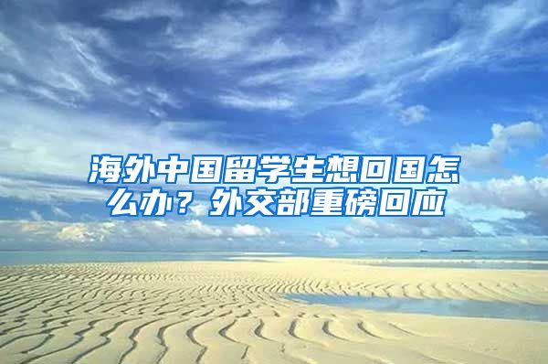 海外中国留学生想回国怎么办？外交部重磅回应