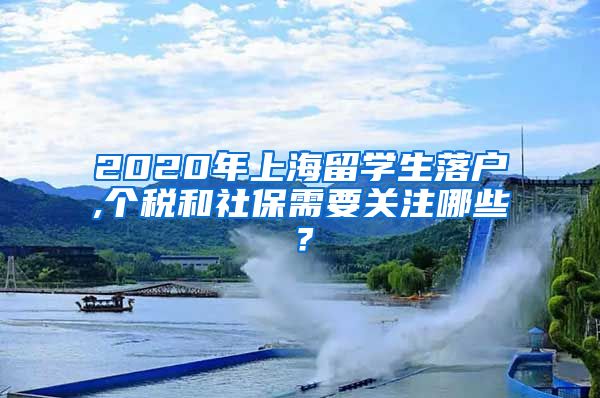 2020年上海留学生落户,个税和社保需要关注哪些？