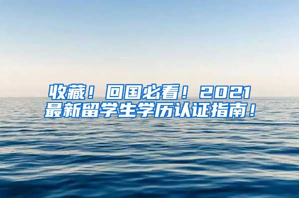 收藏！回国必看！2021最新留学生学历认证指南！