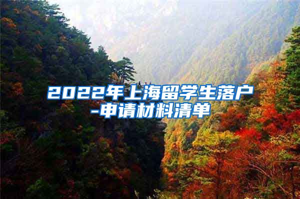 2022年上海留学生落户-申请材料清单