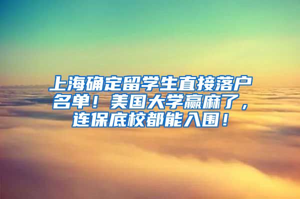 上海确定留学生直接落户名单！美国大学赢麻了，连保底校都能入围！