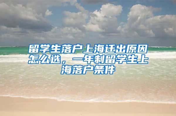 留学生落户上海迁出原因怎么选，一年制留学生上海落户条件