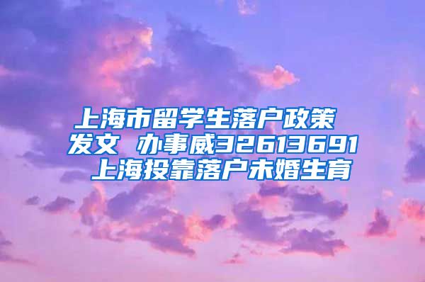 上海市留学生落户政策 发文 办事威32613691 上海投靠落户未婚生育