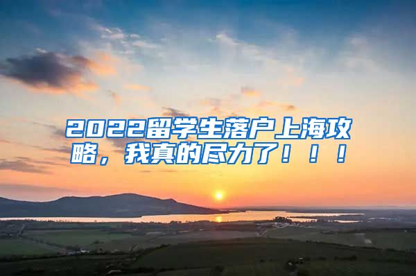 2022留学生落户上海攻略，我真的尽力了！！！