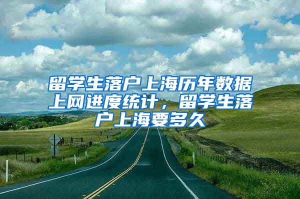 留学生落户上海历年数据上网进度统计，留学生落户上海要多久