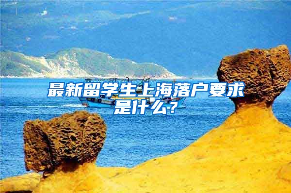 最新留学生上海落户要求是什么？