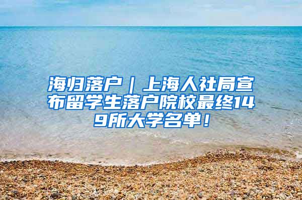 海归落户｜上海人社局宣布留学生落户院校最终149所大学名单！