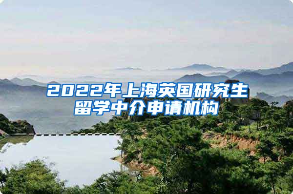 2022年上海英国研究生留学中介申请机构