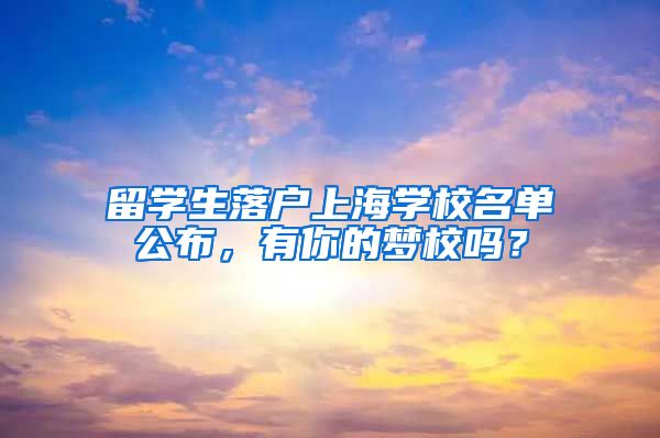 留学生落户上海学校名单公布，有你的梦校吗？