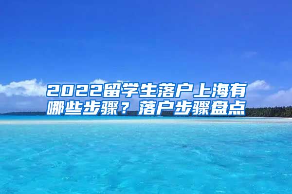 2022留学生落户上海有哪些步骤？落户步骤盘点