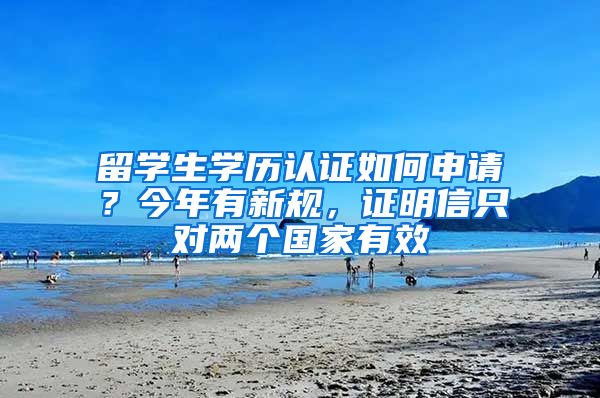 留学生学历认证如何申请？今年有新规，证明信只对两个国家有效