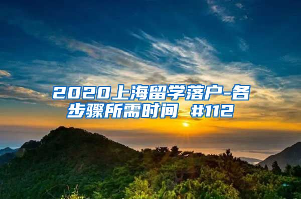2020上海留学落户-各步骤所需时间 #112