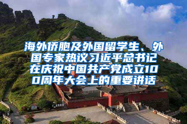 海外侨胞及外国留学生、外国专家热议习近平总书记在庆祝中国共产党成立100周年大会上的重要讲话