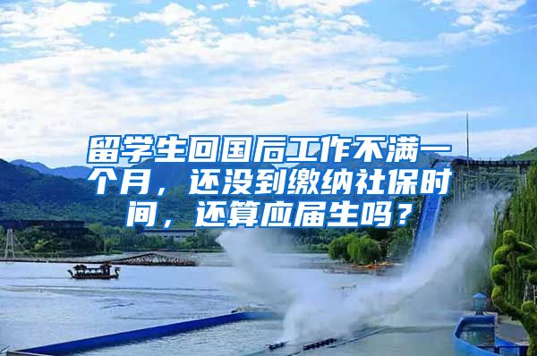 留学生回国后工作不满一个月，还没到缴纳社保时间，还算应届生吗？