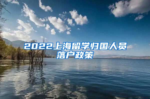 2022上海留学归国人员落户政策