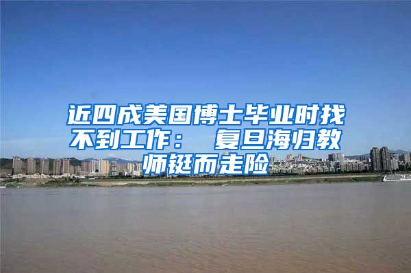 近四成美国博士毕业时找不到工作： 复旦海归教师铤而走险