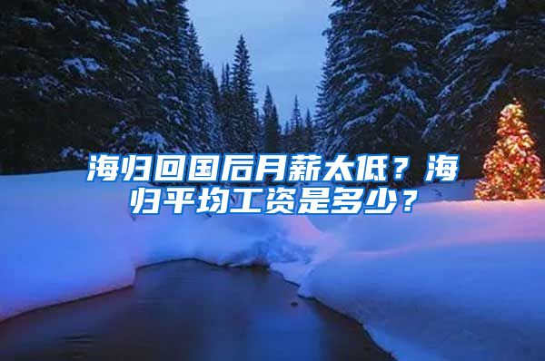 海归回国后月薪太低？海归平均工资是多少？