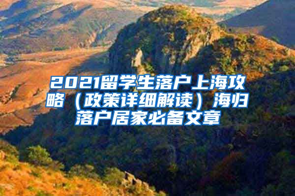 2021留学生落户上海攻略（政策详细解读）海归落户居家必备文章