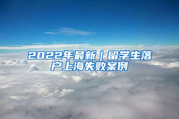 2022年最新｜留学生落户上海失败案例