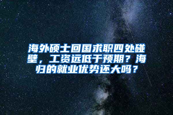 海外硕士回国求职四处碰壁，工资远低于预期？海归的就业优势还大吗？