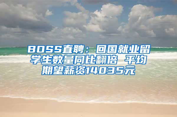 BOSS直聘：回国就业留学生数量同比翻倍 平均期望薪资14035元