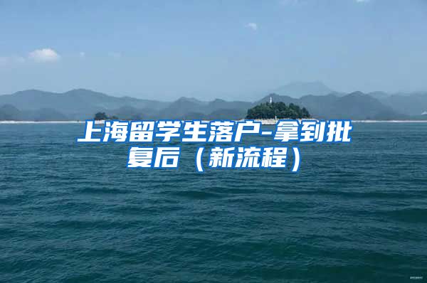 上海留学生落户-拿到批复后（新流程）