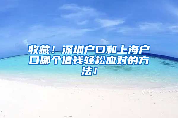 收藏！深圳户口和上海户口哪个值钱轻松应对的方法！