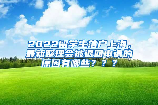 2022留学生落户上海，最新整理会被退回申请的原因有哪些？？？