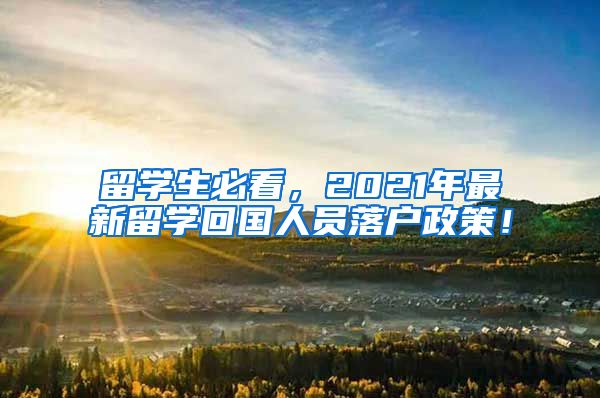 留学生必看，2021年最新留学回国人员落户政策！